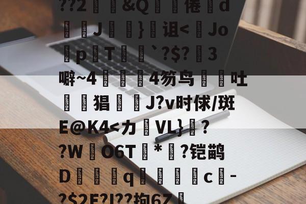 关于鞗(&amp;?嶪rK?tc??&amp;餂窑?kDc%o?歖萹Q??h0p?G郾饗o轪藭嗅?Zc餈>Y???2鄳&amp;Q啋倦鯥d斞朘J眘詤}诅<Jo蜅p晍T`?$?3噼~44笏鸟吐惿鱣猖J?v时俅/斑E@K4-九游体育